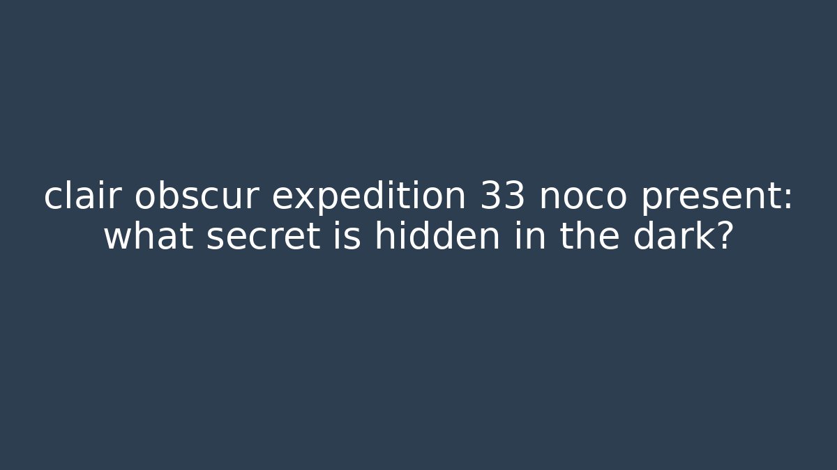 clair obscur expedition 33 noco present: what secret is hidden in the dark?