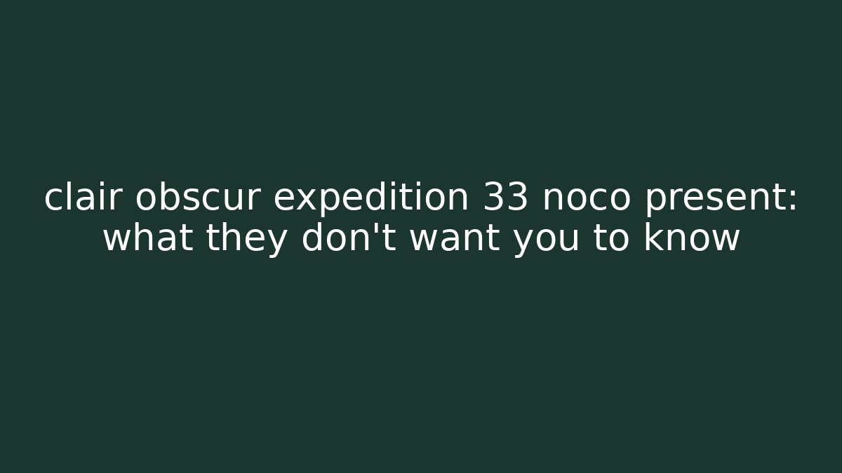 clair obscur expedition 33 noco present: what they don't want you to know
