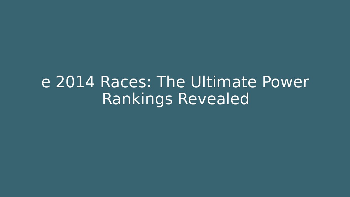 e 2014 Races: The Ultimate Power Rankings Revealed