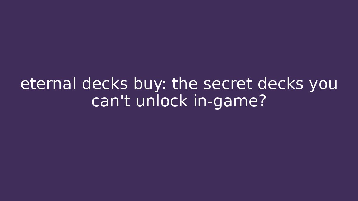 eternal decks buy: the secret decks you can't unlock in-game?
