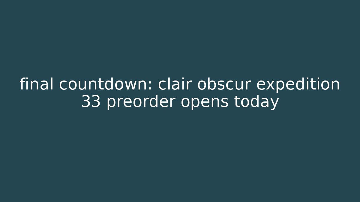 final countdown: clair obscur expedition 33 preorder opens today