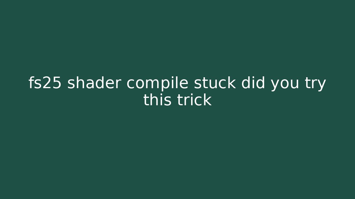 fs25 shader compile stuck did you try this trick - Sports History Weekly