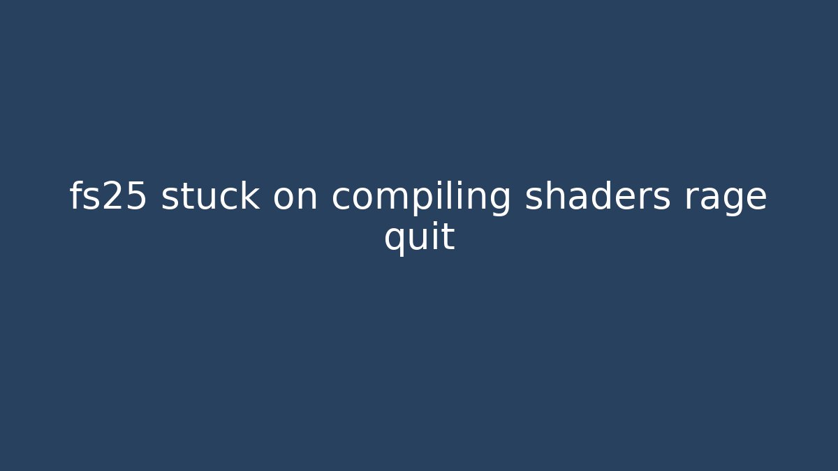 fs25 stuck on compiling shaders rage quit
