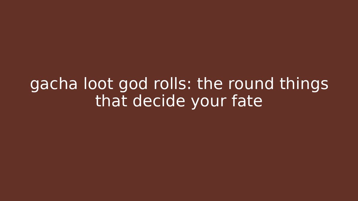 gacha loot god rolls: the round things that decide your fate - Sports History Weekly