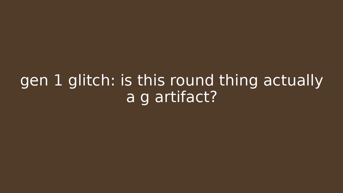 gen 1 glitch: is this round thing actually a g artifact? - Sports History Weekly