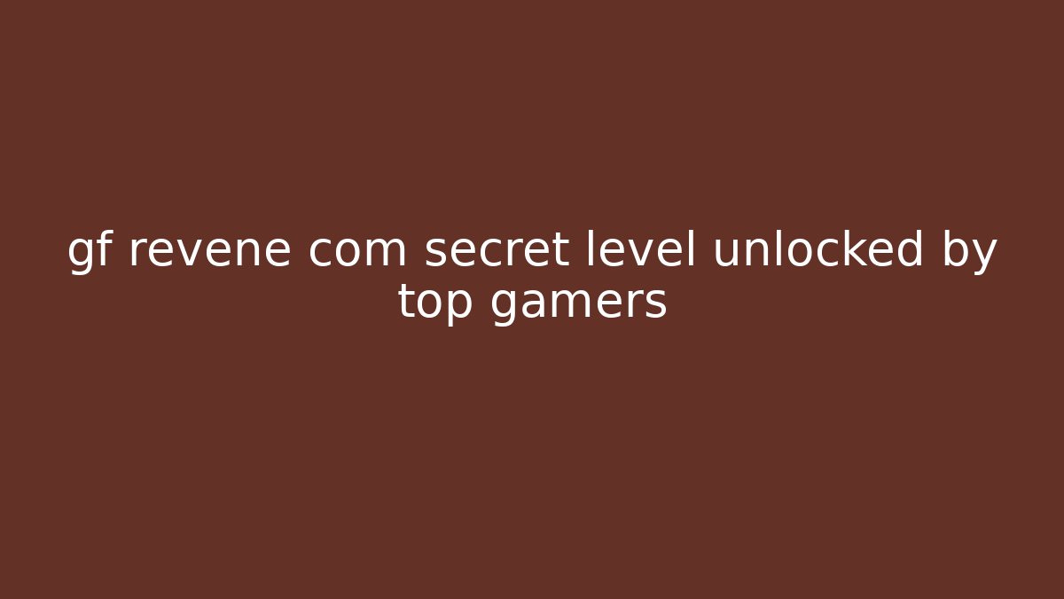 gf revene com secret level unlocked by top gamers - Sports History Weekly