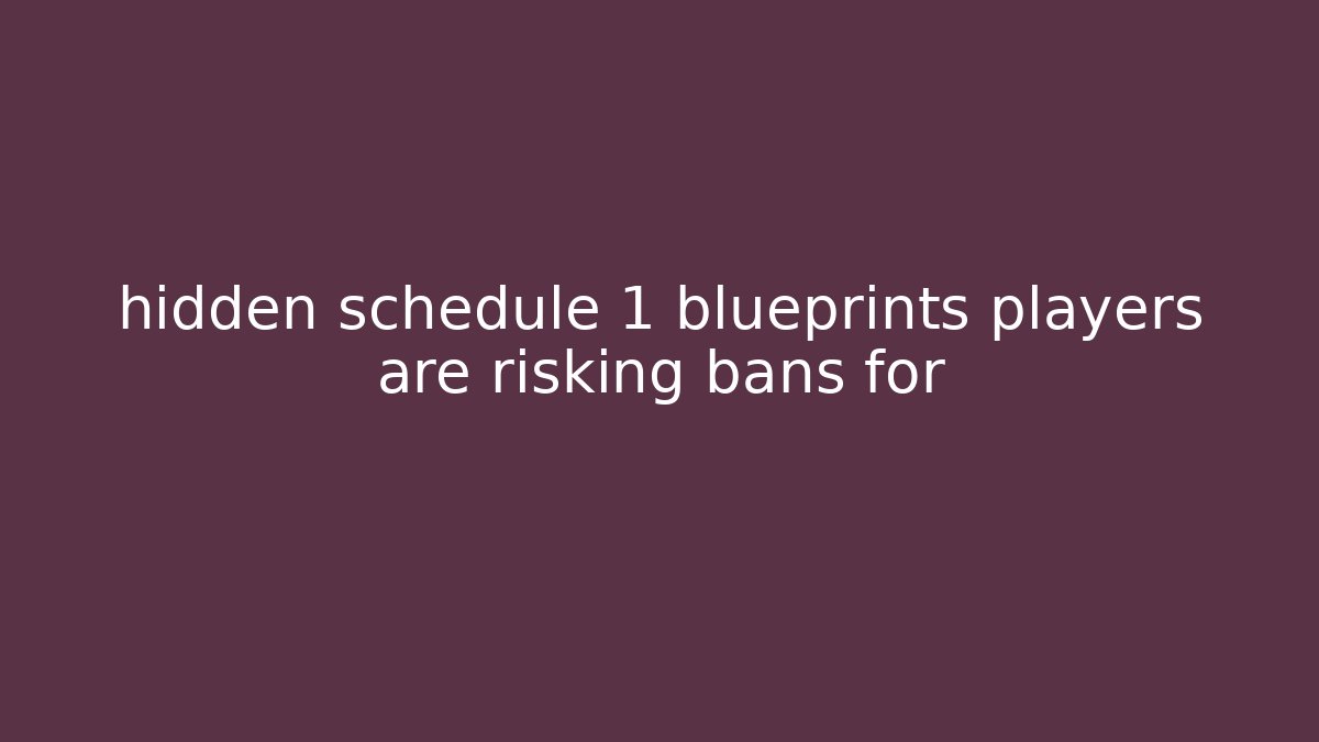 hidden schedule 1 blueprints players are risking bans for