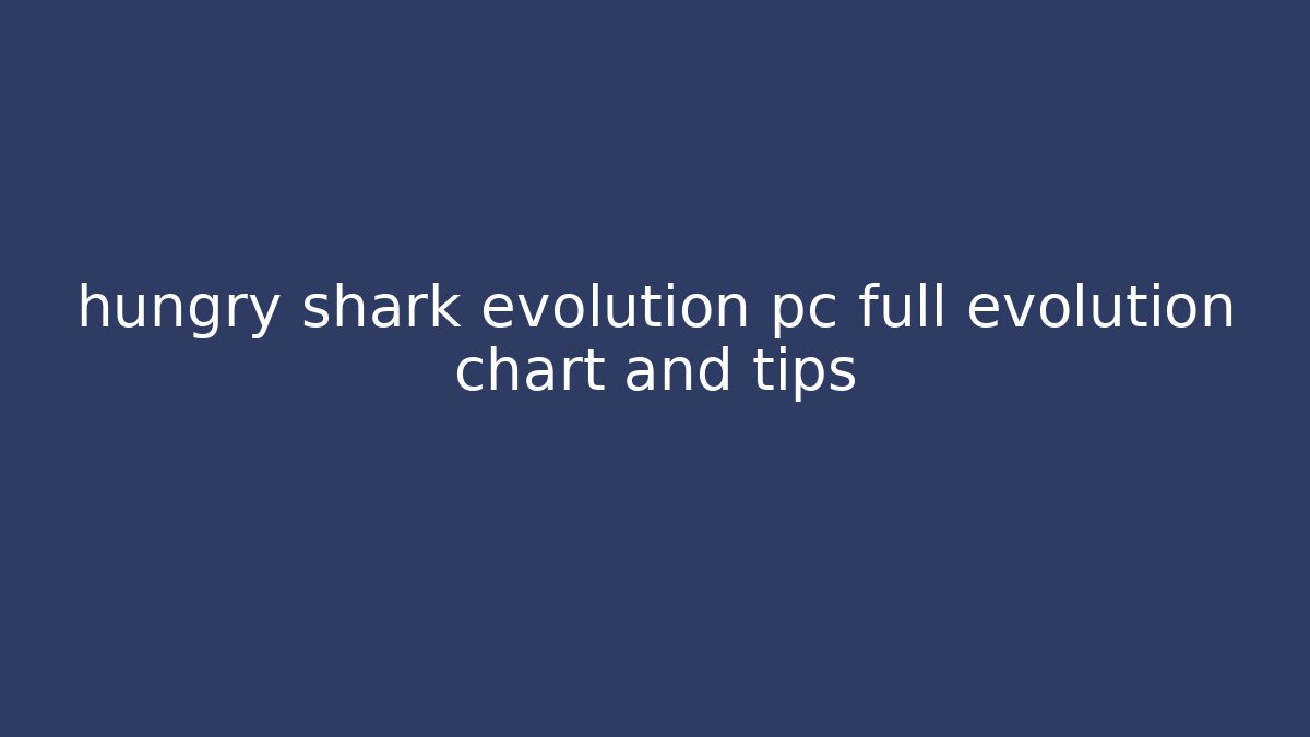 hungry shark evolution pc full evolution chart and tips