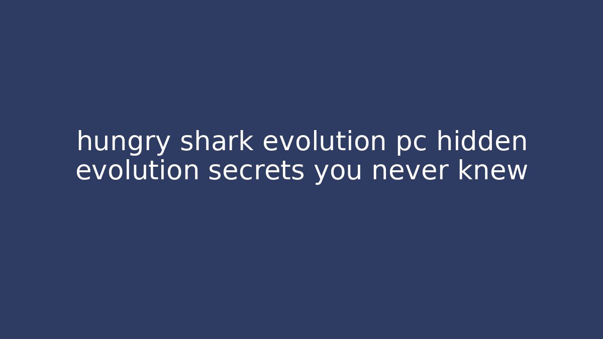 hungry shark evolution pc hidden evolution secrets you never knew
