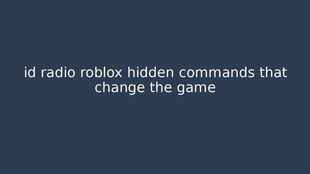 id radio roblox hidden commands that change the game