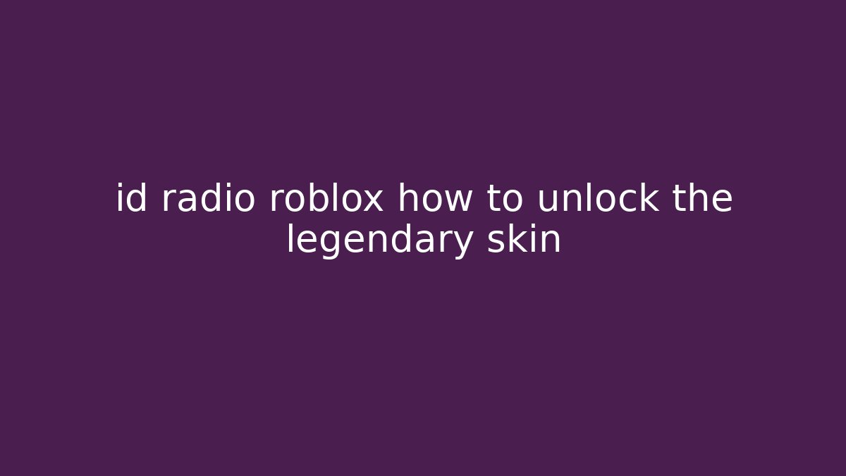 id radio roblox how to unlock the legendary skin