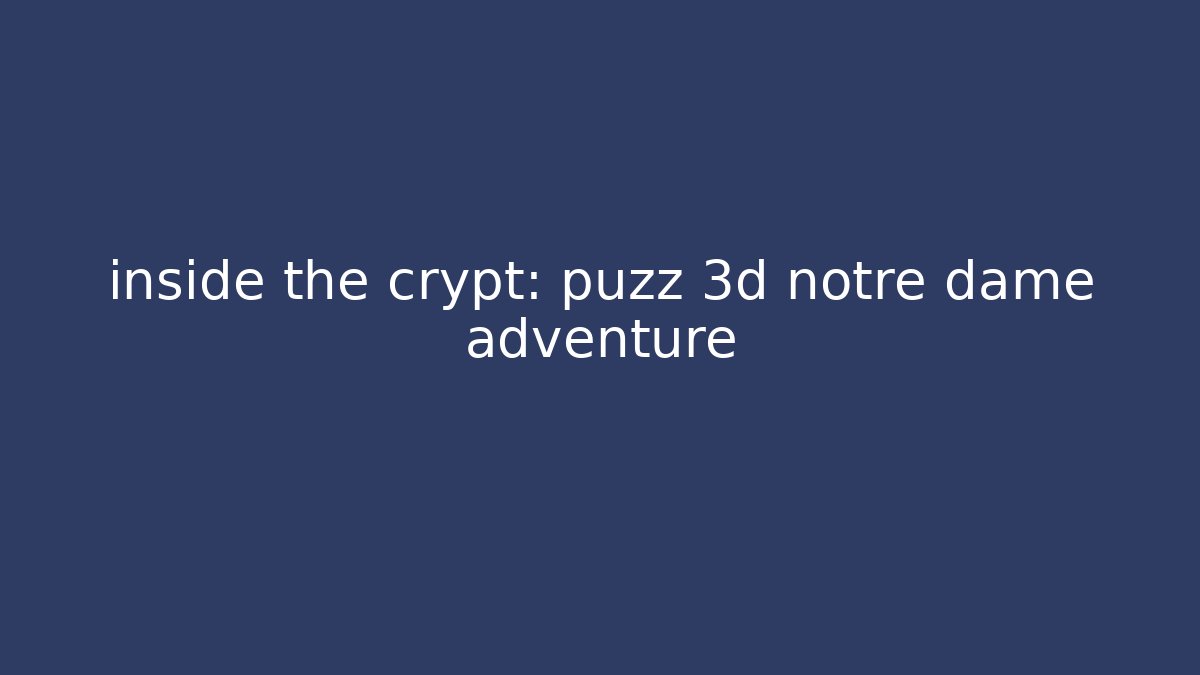 inside the crypt: puzz 3d notre dame adventure - Sports History Weekly