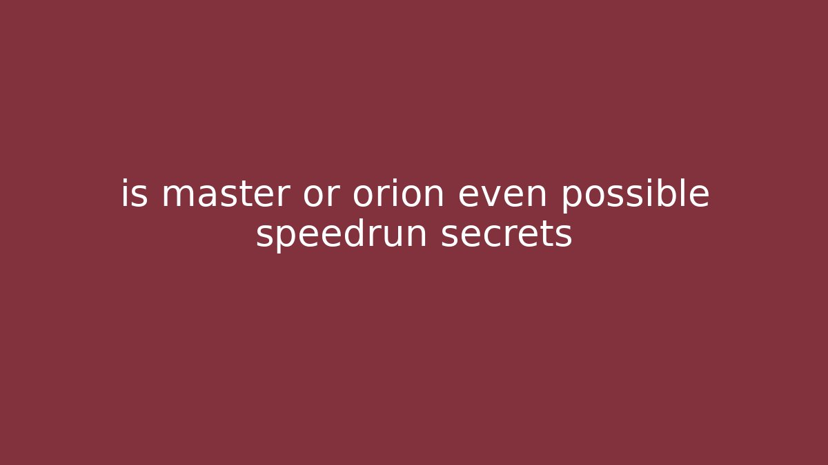 is master or orion even possible speedrun secrets - Sports History Weekly