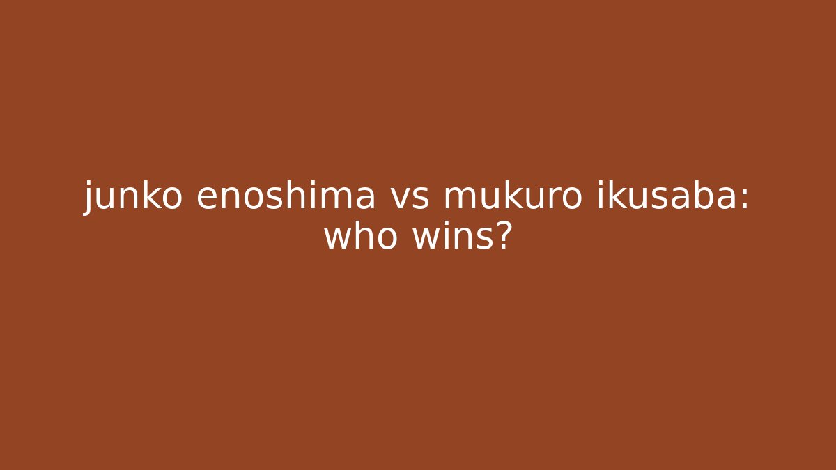 junko enoshima vs mukuro ikusaba: who wins?