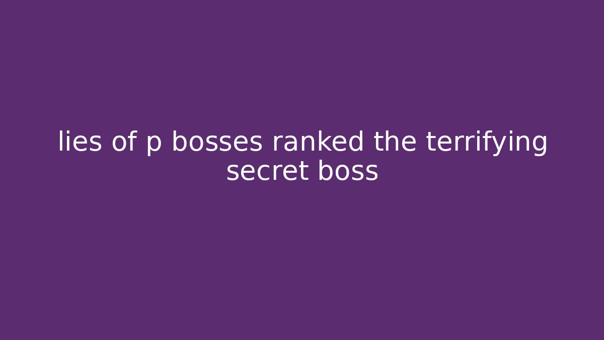 lies of p bosses ranked the terrifying secret boss