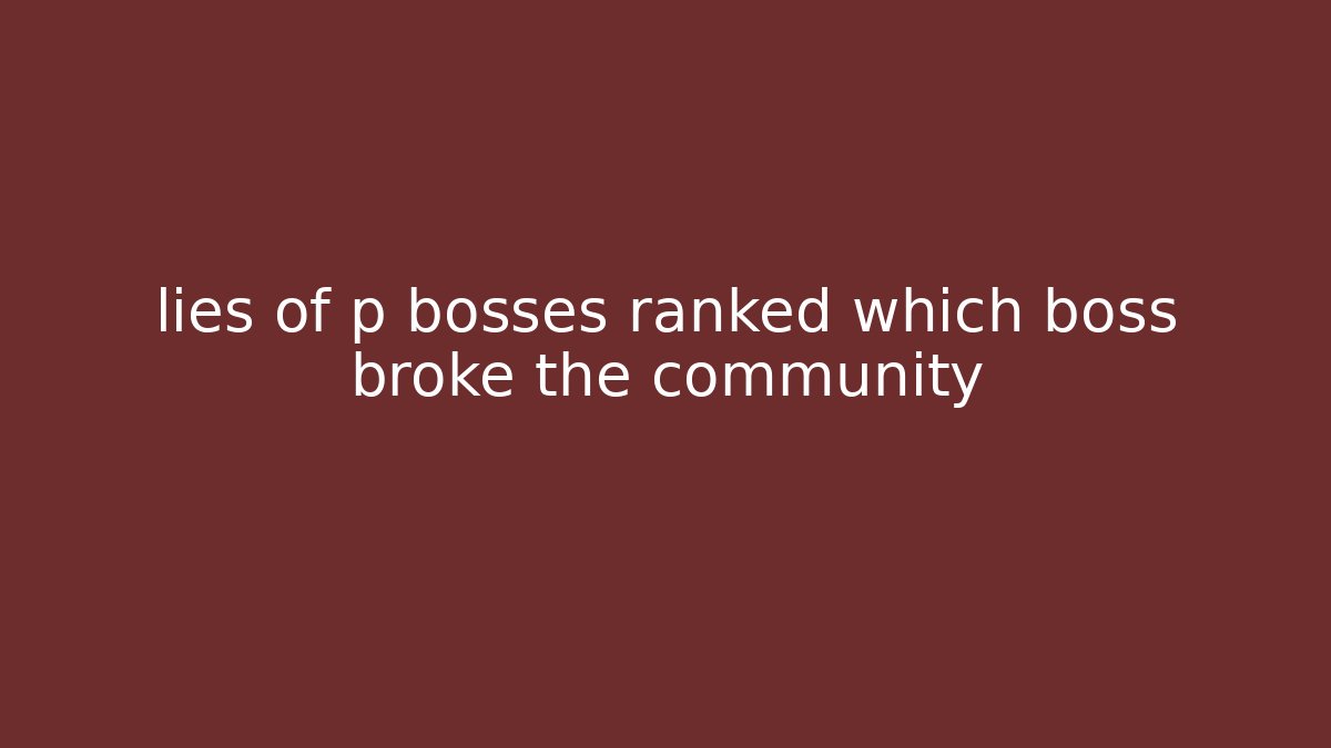 lies of p bosses ranked which boss broke the community