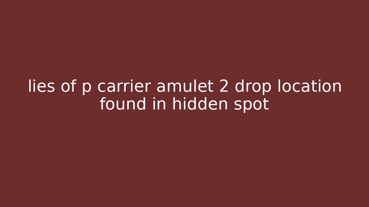 lies of p carrier amulet 2 drop location found in hidden spot