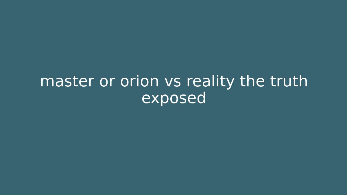 master or orion vs reality the truth exposed