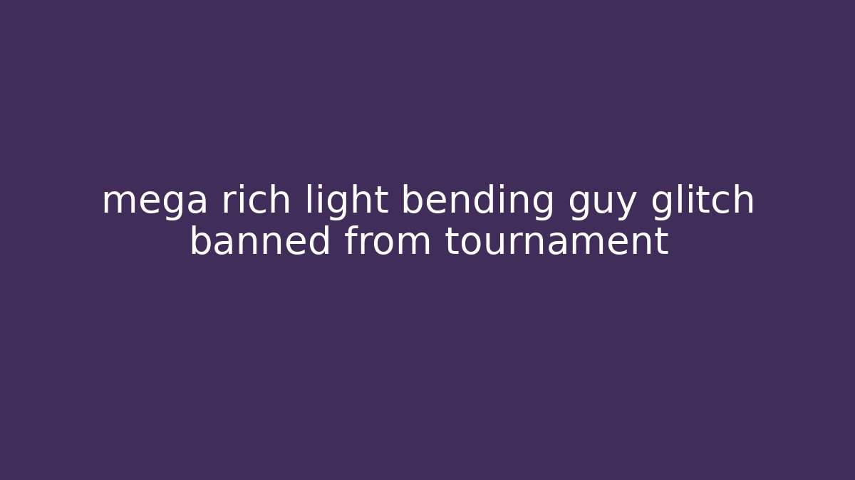 mega rich light bending guy glitch banned from tournament - Sports History Weekly