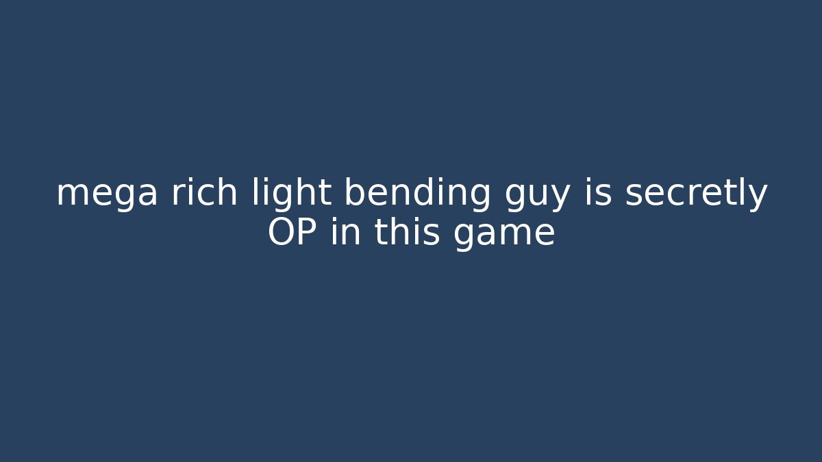 mega rich light bending guy is secretly OP in this game