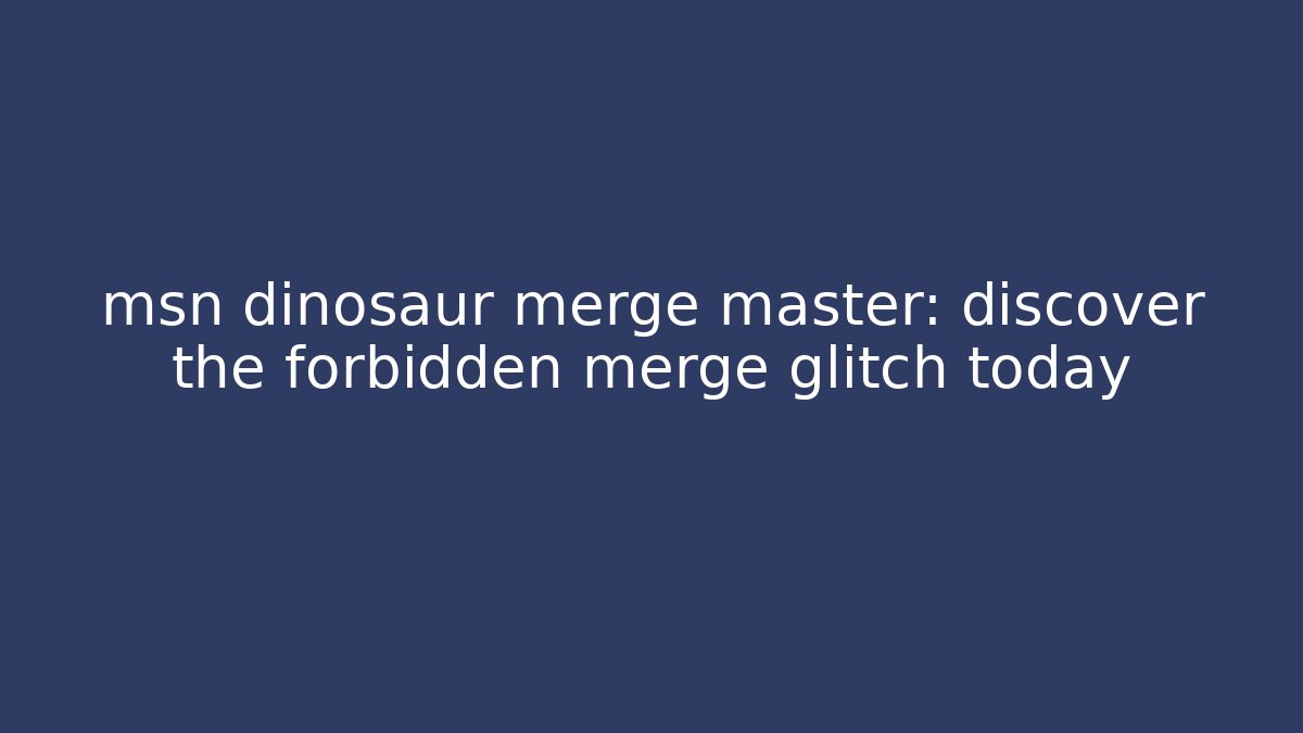 msn dinosaur merge master: discover the forbidden merge glitch today