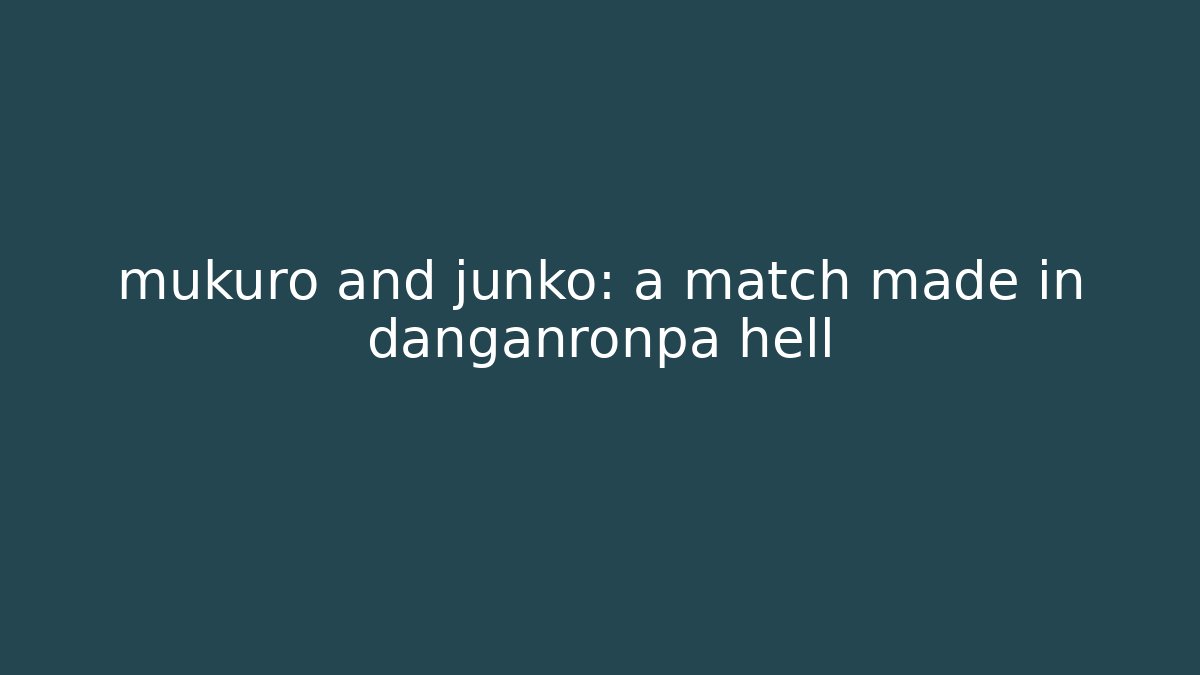mukuro and junko: a match made in danganronpa hell