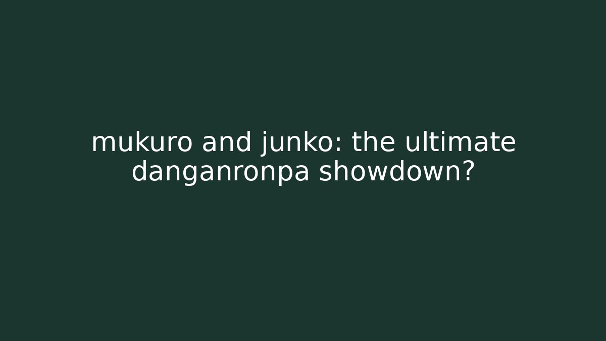 mukuro and junko: the ultimate danganronpa showdown?