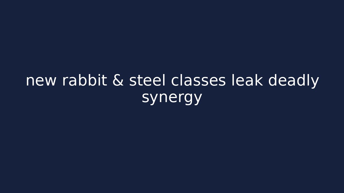 new rabbit & steel classes leak deadly synergy
