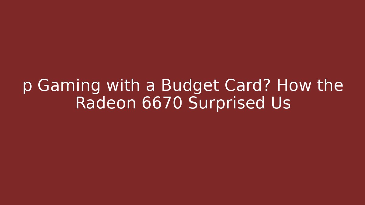 p Gaming with a Budget Card? How the Radeon 6670 Surprised Us