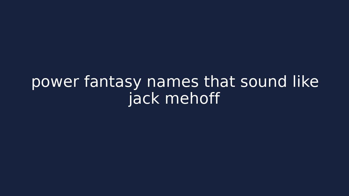 power fantasy names that sound like jack mehoff