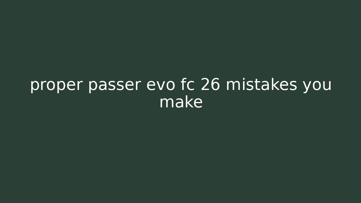 proper passer evo fc 26 mistakes you make