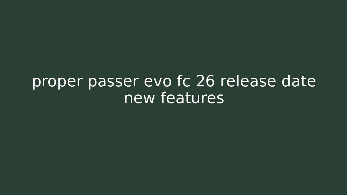 proper passer evo fc 26 release date new features - Sports History Weekly
