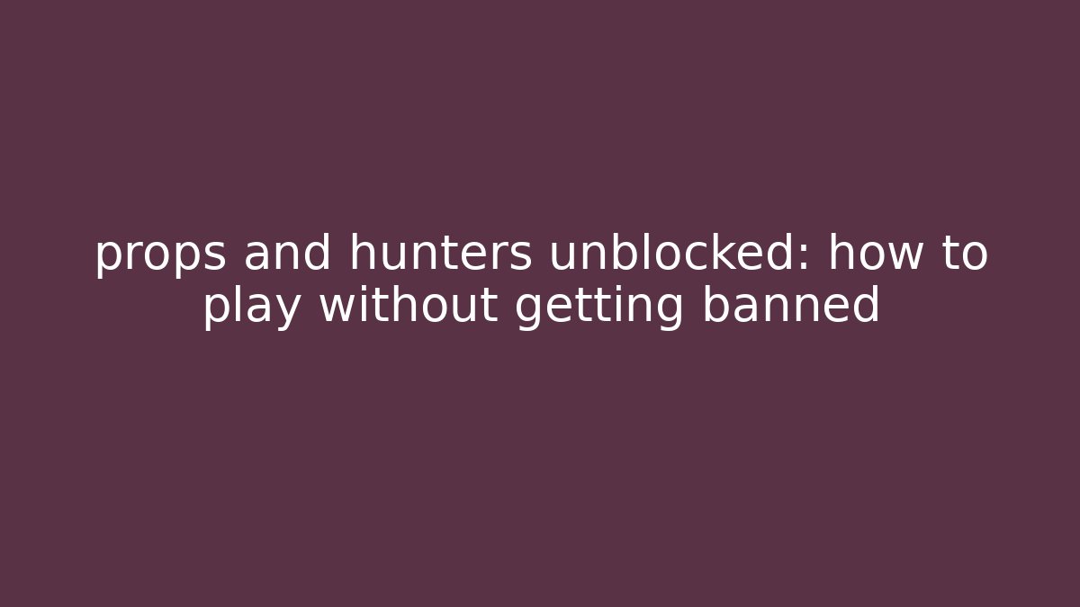 props and hunters unblocked: how to play without getting banned
