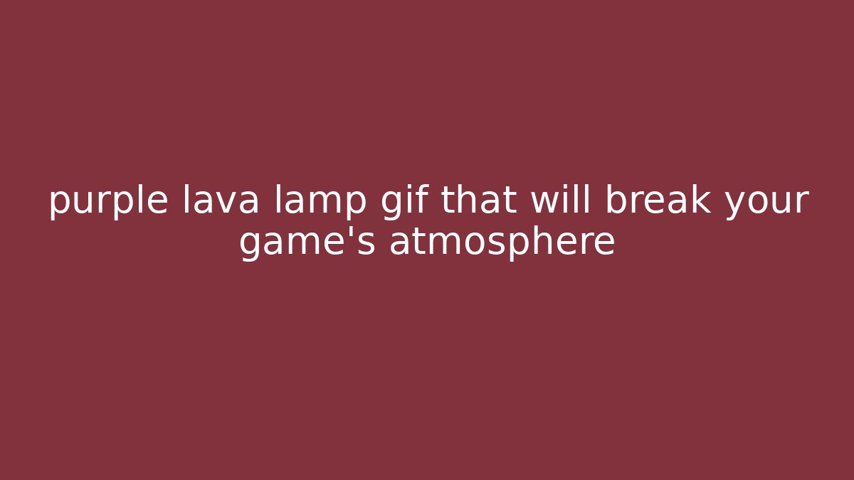 purple lava lamp gif that will break your game's atmosphere