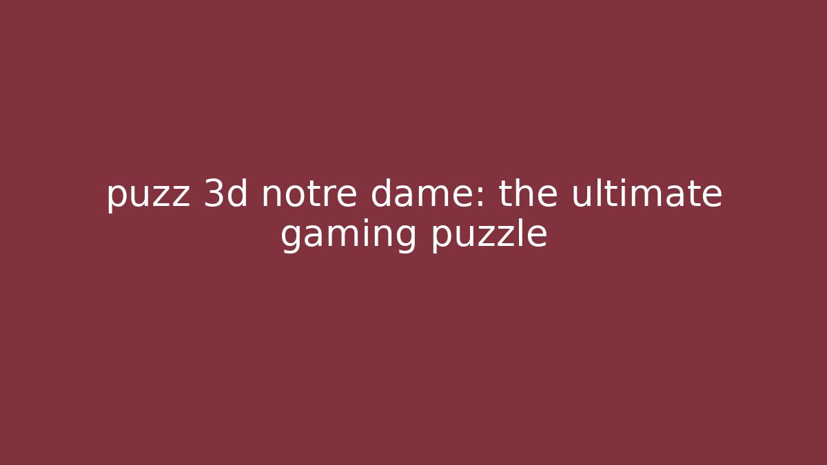 puzz 3d notre dame: the ultimate gaming puzzle - Sports History Weekly