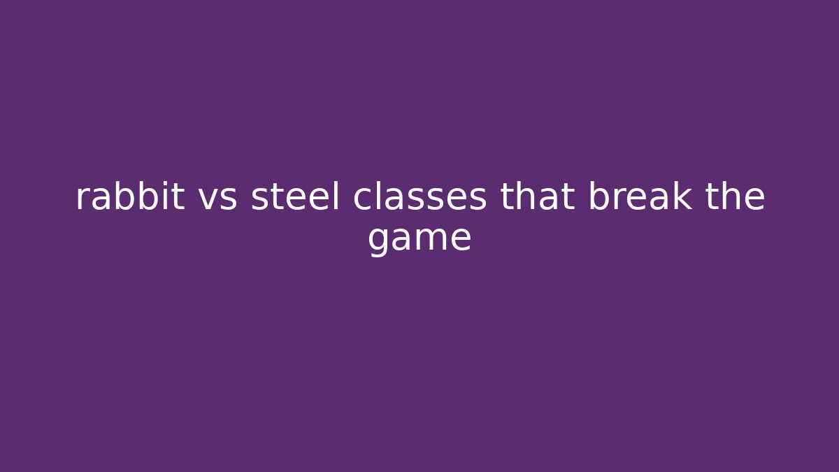 rabbit vs steel classes that break the game