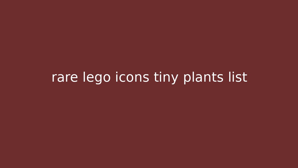 rare lego icons tiny plants list