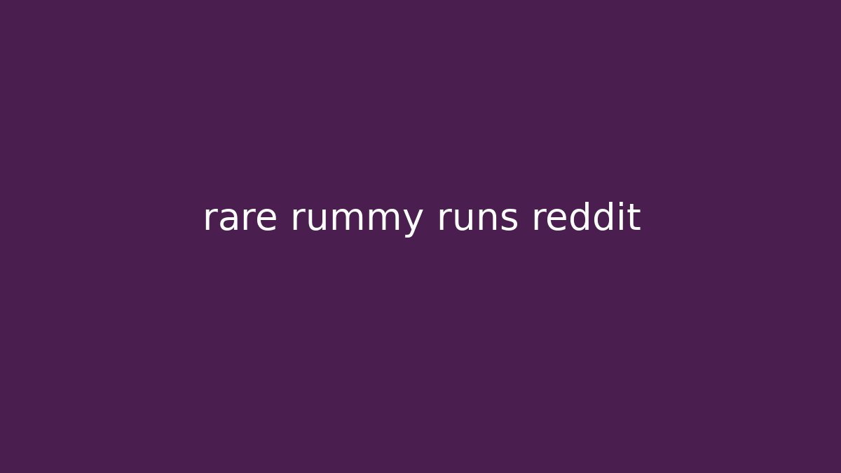 rare rummy runs reddit