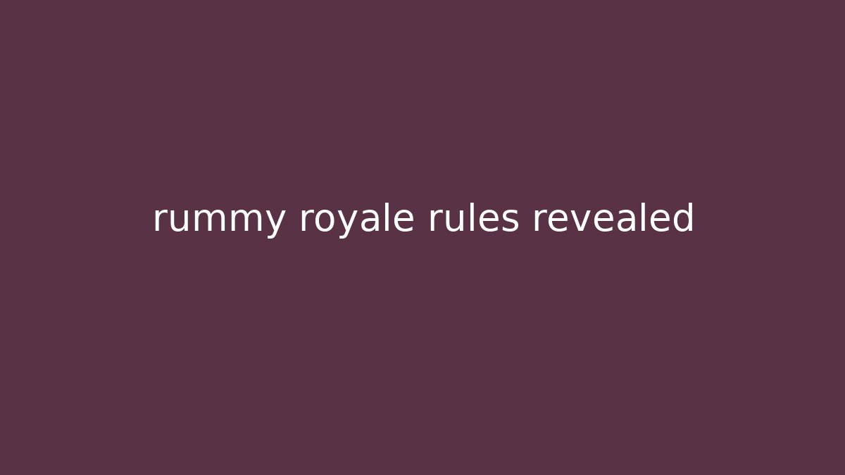 rummy royale rules revealed