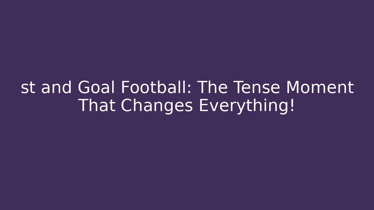 st and Goal Football: The Tense Moment That Changes Everything!