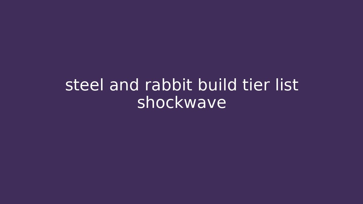 steel and rabbit build tier list shockwave