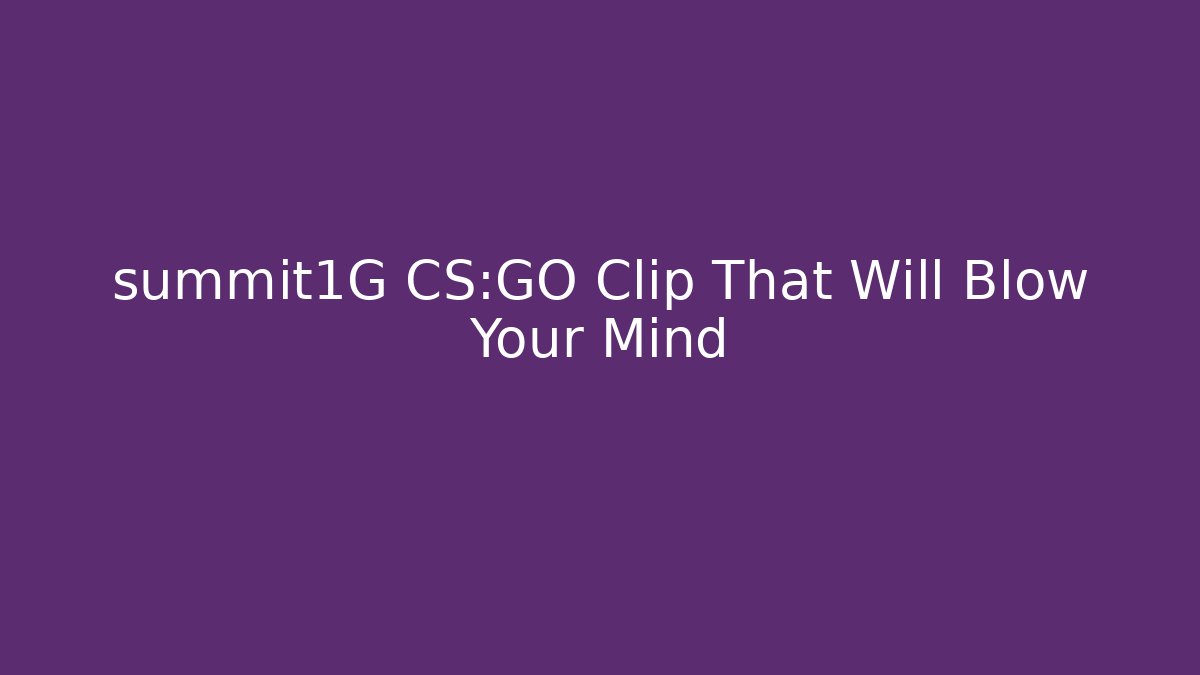 summit1G CS:GO Clip That Will Blow Your Mind