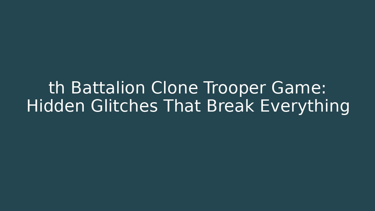 th Battalion Clone Trooper Game: Hidden Glitches That Break Everything