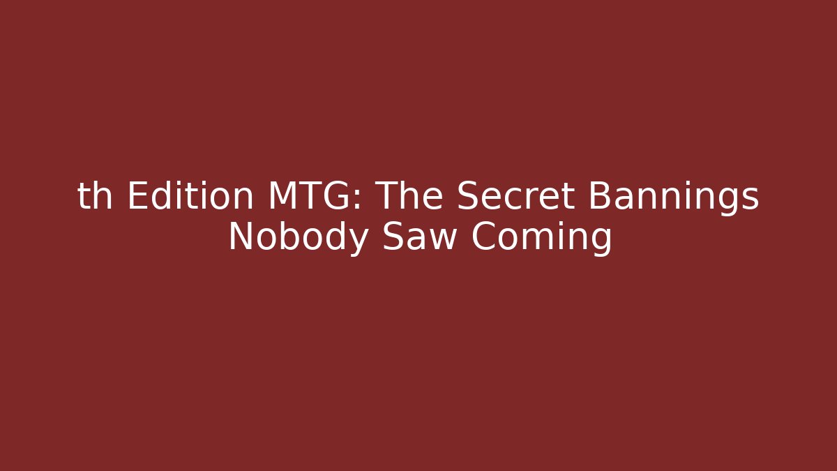 th Edition MTG: The Secret Bannings Nobody Saw Coming