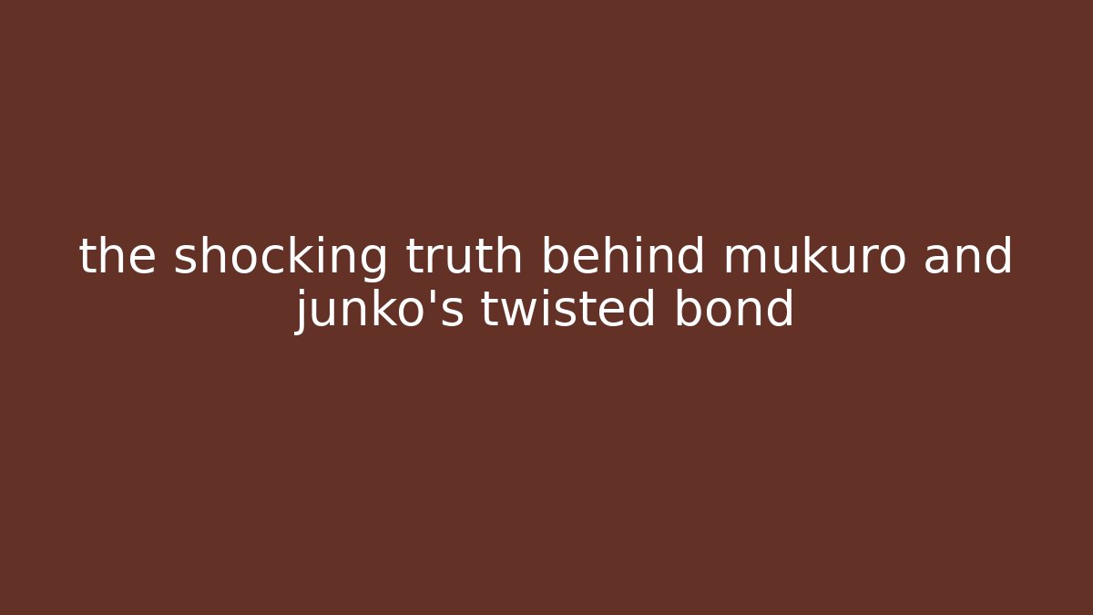 the shocking truth behind mukuro and junko's twisted bond