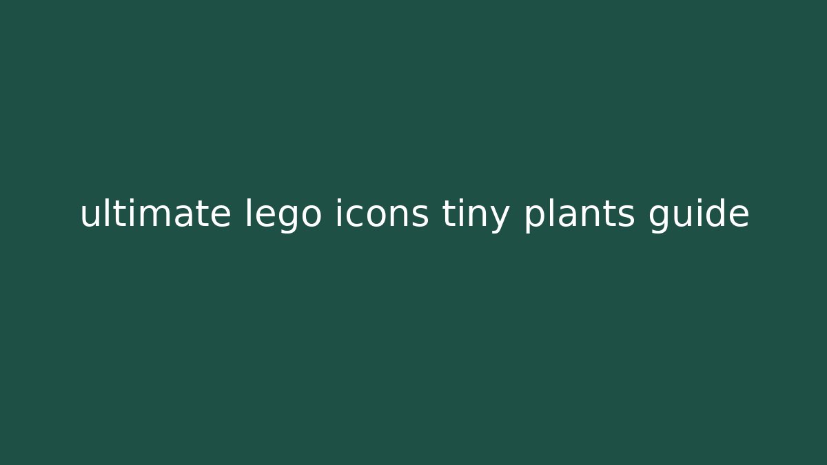 ultimate lego icons tiny plants guide