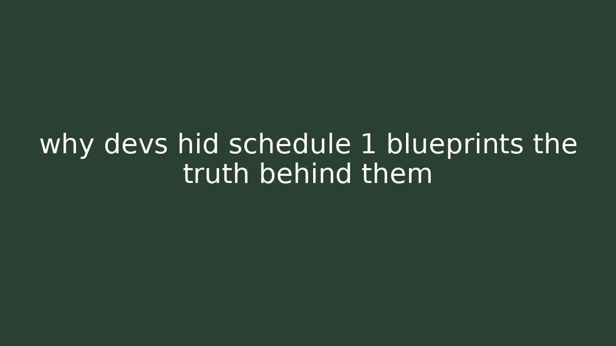 why devs hid schedule 1 blueprints the truth behind them