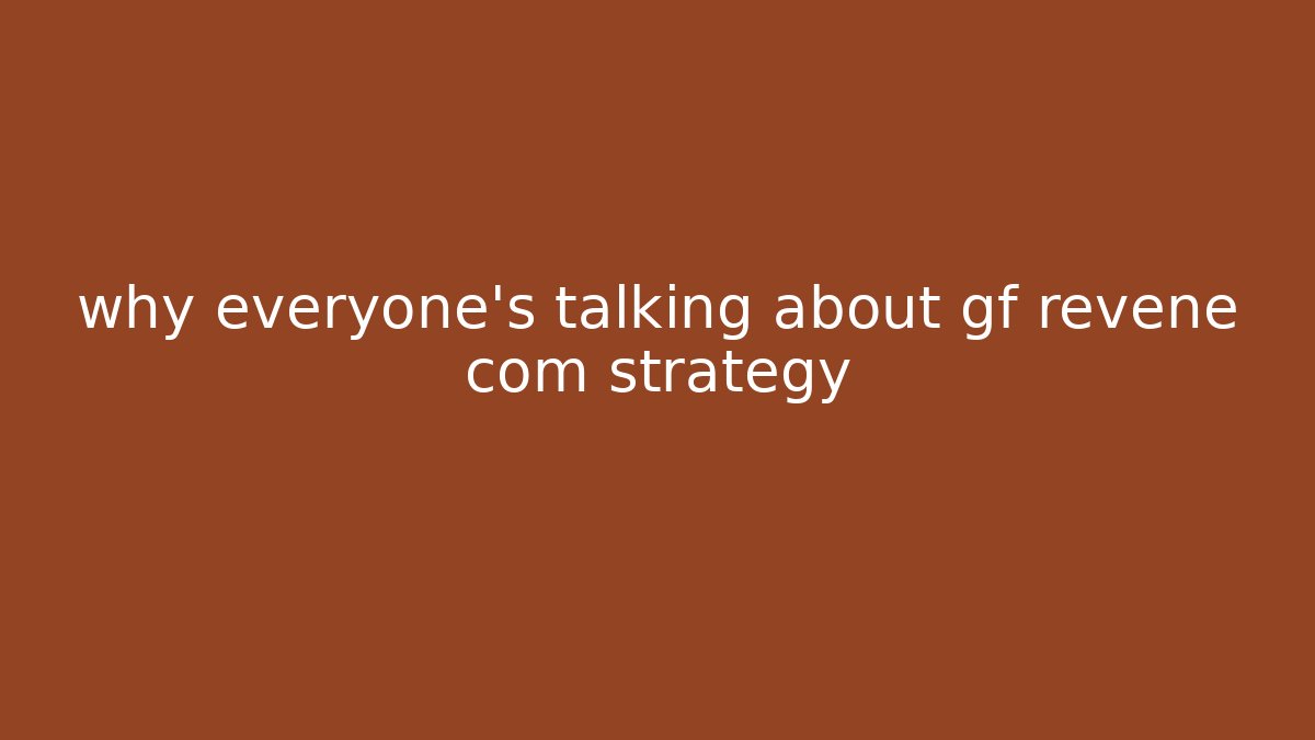 why everyone's talking about gf revene com strategy
