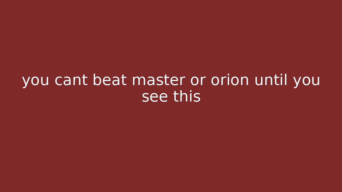 you cant beat master or orion until you see this